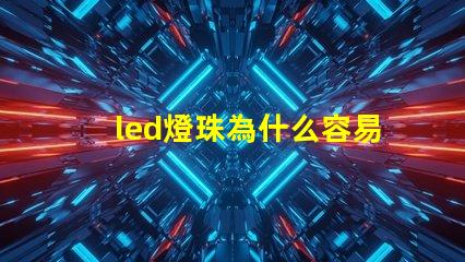 led燈珠為什么容易燒 led燈珠電壓高了容易壞嗎